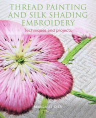 Title: Thread Painting and Silk Shading Embroidery: Techniques and Projects, Author: Margaret Dier