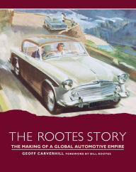Title: The Rootes Story: The Making of a Global Automotive Empire, Author: Geoff Carverhill