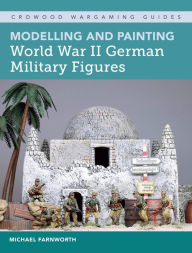Title: Modelling and Painting World War II German Military Figures, Author: Michael Farnworth