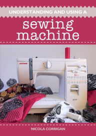 Title: Understanding and Using A Sewing Machine, Author: Nicola Corrigan