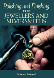 Title: Polishing and Finishing for Jewellers and Silversmiths, Author: Stephen M Goldsmith