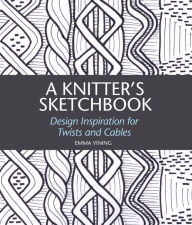 Title: A Knitter's Sketchbook: Design Inspiration for Twists and Cables, Author: Emma Vining
