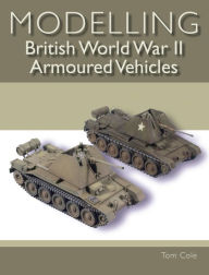 Title: Modelling British World War II Armoured Vehicles, Author: Tom Cole
