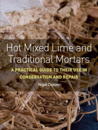 Title: Hot Mixed Lime and Traditional Mortars: A Practical Guide to Their Use in Conservation and Repair, Author: Nigel Copsey