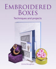 Title: Embroidered Boxes: Techniques and Projects, Author: Emma Broughton