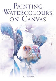 Title: Painting Watercolours on Canvas, Author: Liz Chaderton