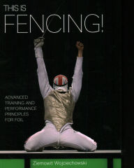 Title: This is Fencing!: Advanced Training and Performance Principles for Foil, Author: Ziemowit Wojciechowski