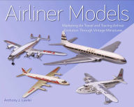 Title: Airliner Models: Marketing Air Travel and Tracing Airliner Evolution Through Vintage Miniatures, Author: Anthony Lawler