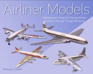 Title: Airliner Models: Marketing Air Travel and Tracing Airliner Evolution Through Vintage Miniatures, Author: Anthony J Lawler