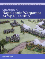 Title: Creating A Napoleonic Wargames Army 1809-1815, Author: Peter Morbey