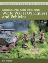 Title: Modelling and Painting WWII US Figures and Vehicles, Author: Ray Haskins