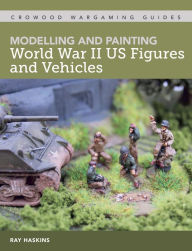 Title: Modelling and Painting WWII US Figures and Vehicles, Author: Ray Haskins