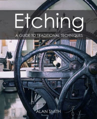 Title: Etching: A guide to traditional techniques, Author: Alan Smith