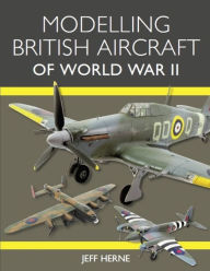Title: Modelling British Aircraft of World War II, Author: Jeff Herne