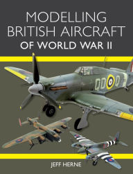 Title: Modelling British Aircraft of World War II, Author: Jeff Herne