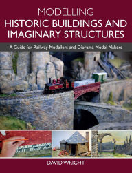 Title: Modelling Historic Buildings and Imaginary Structures: A Guide for Railway Modellers and Diorama Model Makers, Author: David Wright