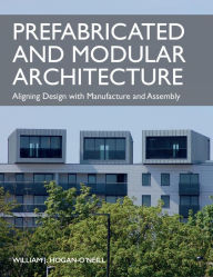 Title: Prefabricated and Modular Architecture: Aligning Design with Manufacture and Assembly, Author: William Hogan-O'Neill