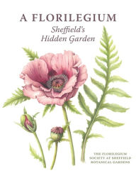 Title: A Florilegium: Sheffield's Hidden Garden, Author: The Florilegium Society at Sheffield Botanical Gardens
