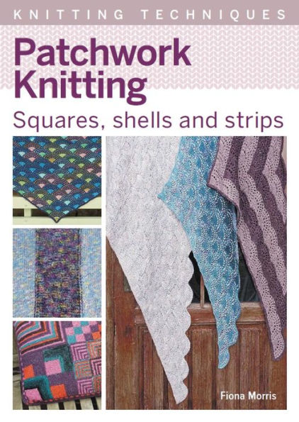 Patchwork Knitting: Squares, Shells and Strips