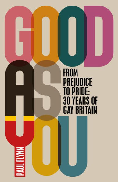 Good as You: From Prejudice to Pride: 30 Years of Gay Britain