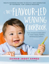 Title: The Flavour-led Weaning Cookbook: Easy Recipes & Meal Plans to Wean Happy, Healthy, Adventurous Eaters, Author: Zainab Jagot Ahmed
