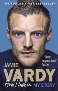 Title: Jamie Vardy: From Nowhere, My Story, Author: Jamie Vardy