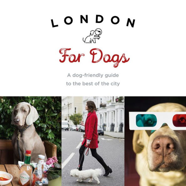 London For Dogs: A Dog-Friendly Guide to the Best of City