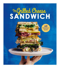 Title: The Grilled Cheese Sandwich: 60 Unbrielievably Delicious Recipes, Author: Sian Henley