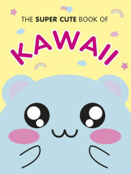 Title: The Super Cute Book of Kawaii, Author: Marceline Smith