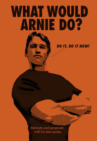 Title: What Would Arnie Do?: Motivate and Perspirate with His Best Quotes, Author: Pop Press