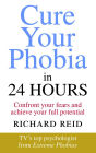 Cure Your Phobia in 24 Hours: Confront Your Fears and Achieve Your Full Potential