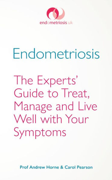 Endometriosis: The Experts' Guide to Treat, Manage and Live Well with Your Symptoms