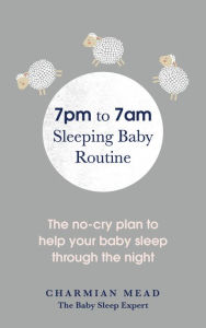 Title: 7pm to 7am Sleeping Baby Routine: The No-Cry Plan to Help Your Baby Sleep Through the Night, Author: Charmian Mead