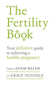Title: The Fertility Book: Your Definitive Guide to Achieving a Healthy Pregnancy, Author: Adam Balen
