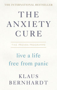 Title: The Anxiety Cure: Live a Life Free from Panic, Author: Klaus Bernhardt