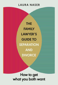 Title: The Family Lawyer's Guide to Separation and Divorce: How to Get What You Both Want, Author: Laura Naser