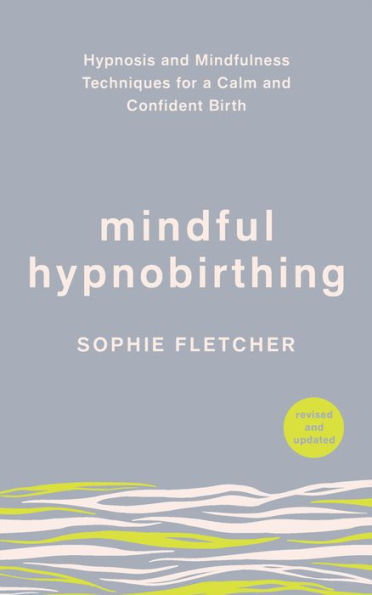 Mindful Hypnobirthing: Hypnosis and Mindfulness Techniques for a Calm Confident Birth