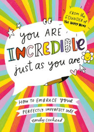 Title: You Are Incredible Just As You Are: How to Embrace Your Perfectly Imperfect Self, Author: Emily Coxhead