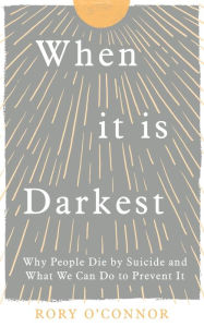 When It Is Darkest: Why People Die by Suicide and What We Can Do to Prevent It