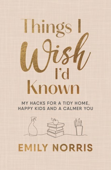 Things I Wish I'd Known: My hacks for a tidy home, happy kids and calmer you