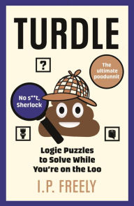 Title: Turdle: Logic Puzzles to Solve While You're on the Loo, Author: I. P. Freely