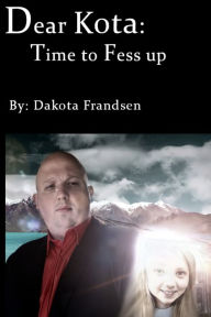 Title: Dear Kota: Time to Fess up, Author: Dakota Frandsen