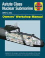 Astute Class Nuclear Submarine Owners' Workshop Manual: 2010 to date - Insights into the design, construction and operation of the most advanced attack submarine ever operated by the Royal Navy