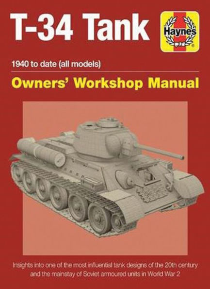 T-34 Tank Owners' Workshop Manual: 1940 to date (all models) - Insights into the most influential tank designs of the 20th century and the mainstay of Soviet armoured units in World War 2