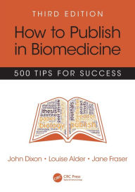 Title: How to Publish in Biomedicine: 500 Tips for Success, Third Edition / Edition 3, Author: John Dixon