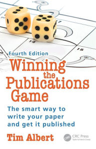 Title: Winning the Publications Game: The smart way to write your paper and get it published, Fourth Edition / Edition 4, Author: Tim Albert