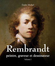 Title: Rembrandt - Peintre, graveur et dessinateur - Volume I, Author: Émile Michel