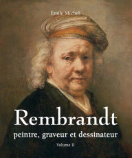 Title: Rembrandt - Peintre, graveur et dessinateur - Volume II, Author: Émile Michel