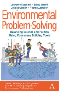Title: Environmental Problem-Solving: Balancing Science and Politics Using Consensus Building Tools: Guided Readings and Assignments from MIT's Training Program for Environmental Professionals, Author: Lawrence Susskind