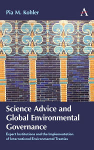 Title: Science Advice and Global Environmental Governance: Expert Institutions and the Implementation of International Environmental Treaties, Author: Pia M. Kohler